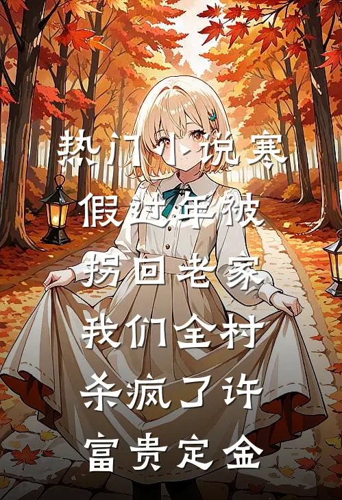 热门小说寒假过年被拐回老家，我们全村杀疯了许富贵定金