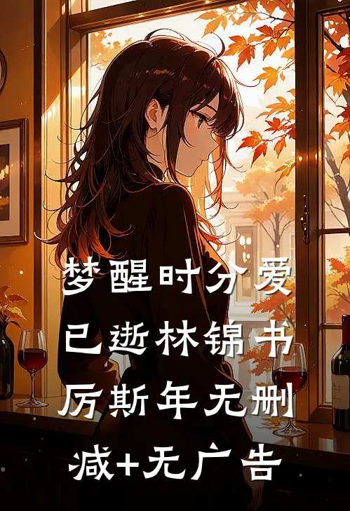 梦醒时分爱已逝林锦书厉斯年无删减+无广告