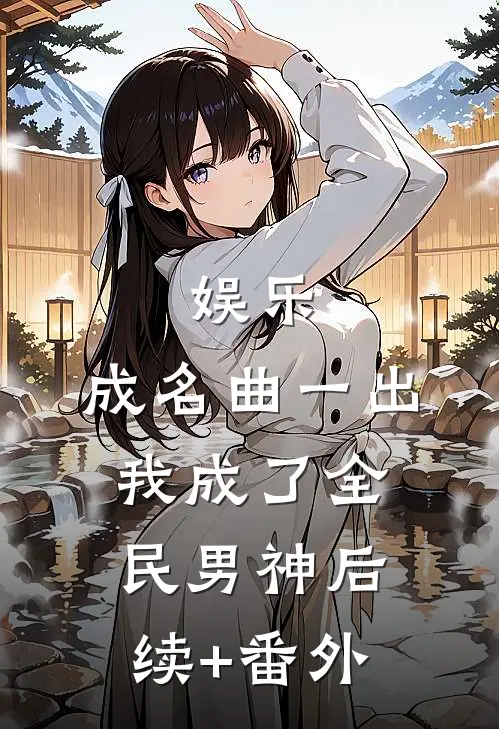 娱乐：成名曲一出，我成了全民男神后续+番外