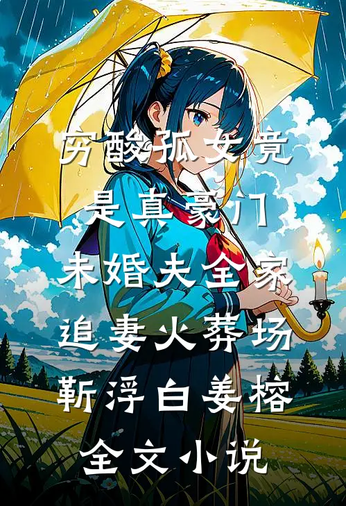 穷酸孤女竟是真豪门，未婚夫全家追妻火葬场靳浮白姜榕全文小说