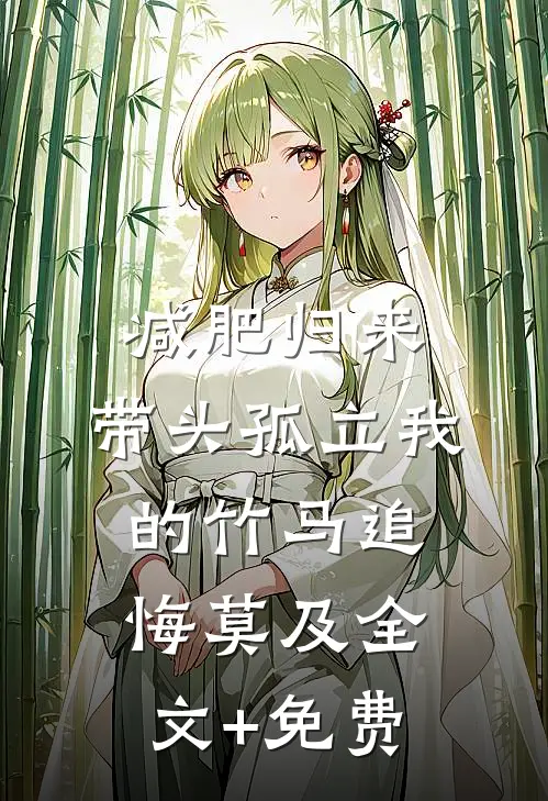 减肥归来，带头孤立我的竹马追悔莫及全文+免费