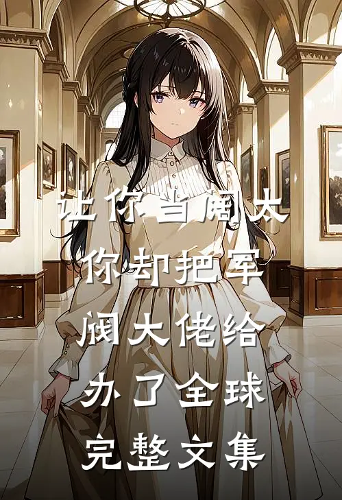 让你当阔太，你却把军阀大佬给办了全球完整文集