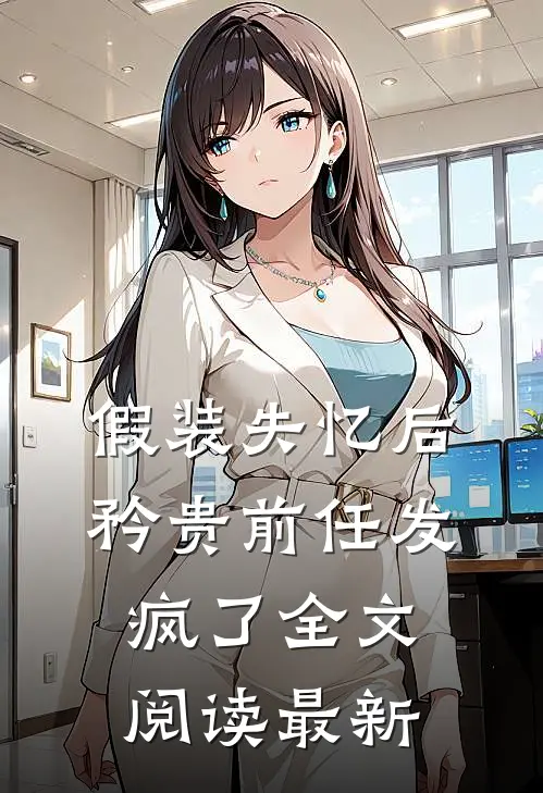 假装失忆后，矜贵前任发疯了全文阅读最新