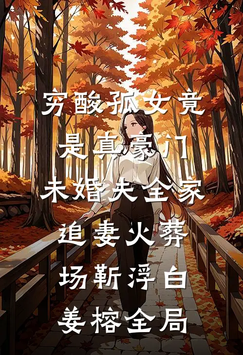 穷酸孤女竟是真豪门，未婚夫全家追妻火葬场靳浮白姜榕全局