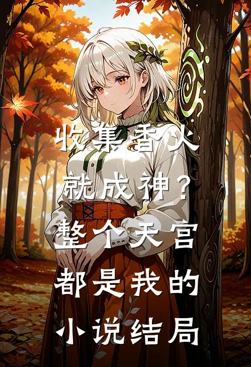 收集香火就成神？整个天宫都是我的小说结局