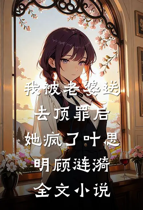我被老婆送去顶罪后，她疯了叶思明顾涟漪全文小说