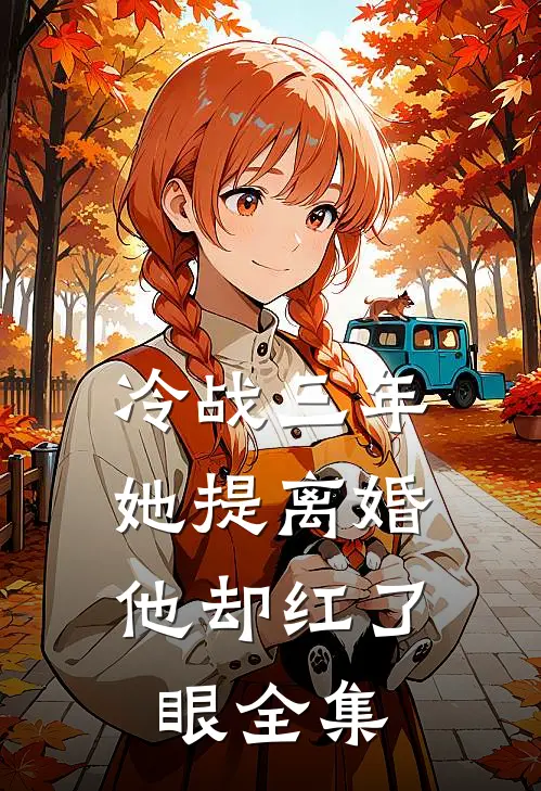 冷战三年，她提离婚他却红了眼全集