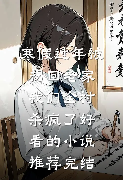 寒假过年被拐回老家，我们全村杀疯了好看的小说推荐完结