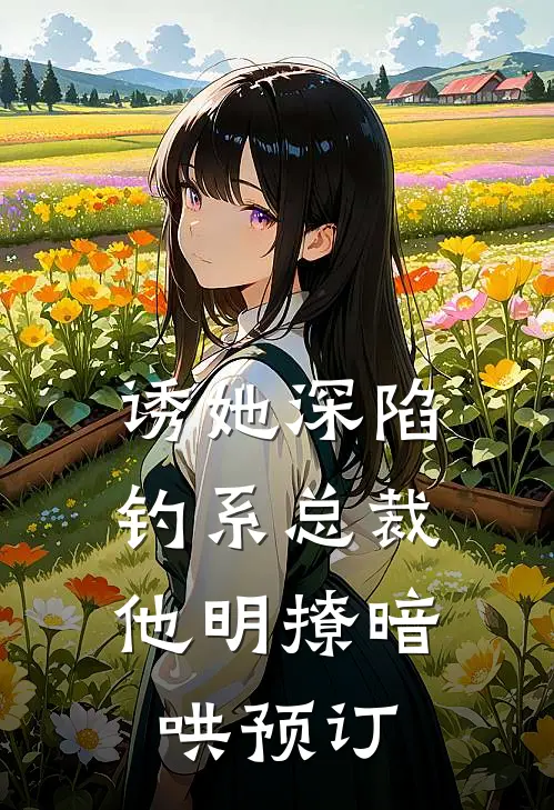诱她深陷，钓系总裁他明撩暗哄预订