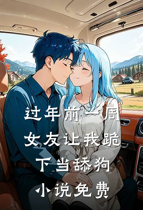 过年前一周，女友让我跪下当舔狗小说免费
