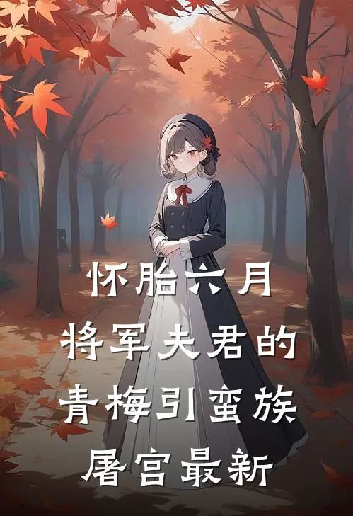 怀胎六月，将军夫君的青梅引蛮族屠宫最新