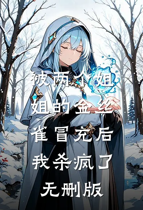 被两个姐姐的金丝雀冒充后，我杀疯了无删版