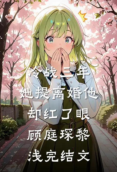 冷战三年，她提离婚他却红了眼顾庭琛黎浅完结文