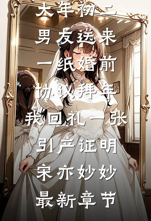 大年初二男友送来一纸婚前协议拜年，我回礼一张引产证明宋亦妙妙最新章节