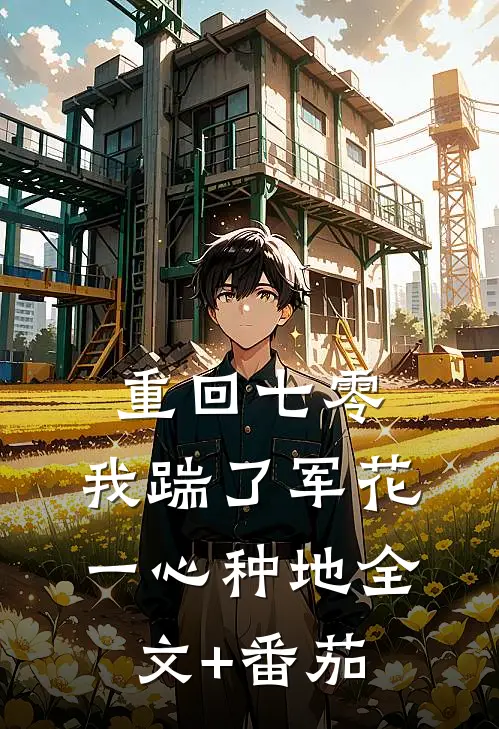 重回七零，我踹了军花一心种地全文+番茄