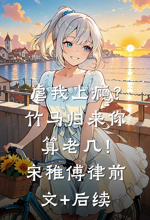 虐我上瘾？竹马归来你算老几！宋稚傅律前文+后续