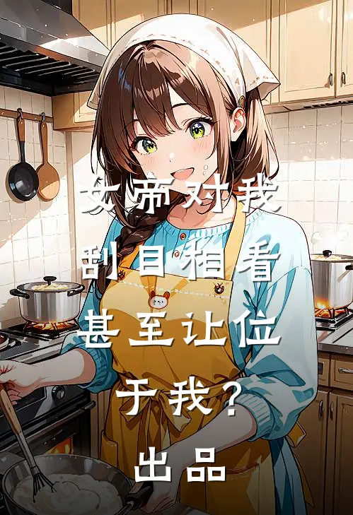 女帝对我刮目相看，甚至让位于我？出品