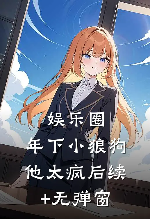 娱乐圈：年下小狼狗他太疯后续+无弹窗