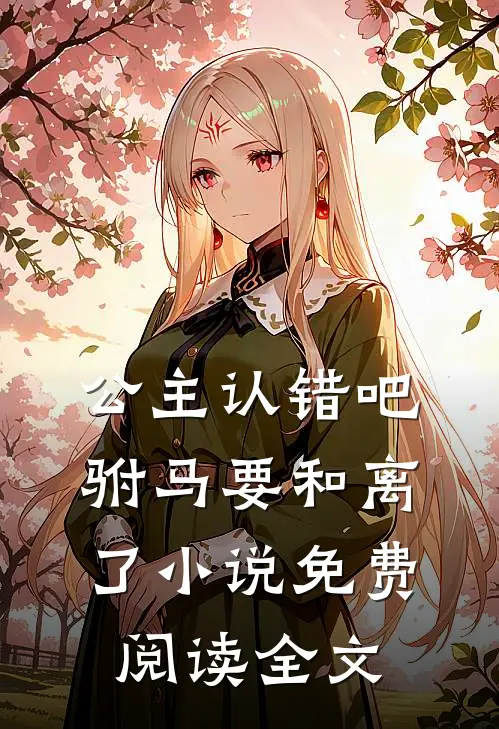 公主认错吧，驸马要和离了小说免费阅读全文