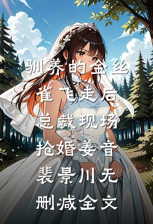 驯养的金丝雀飞走后，总裁现场抢婚姜音裴景川无删减全文