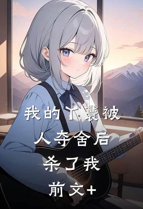 我的丫鬟被人夺舍后，杀了我前文+