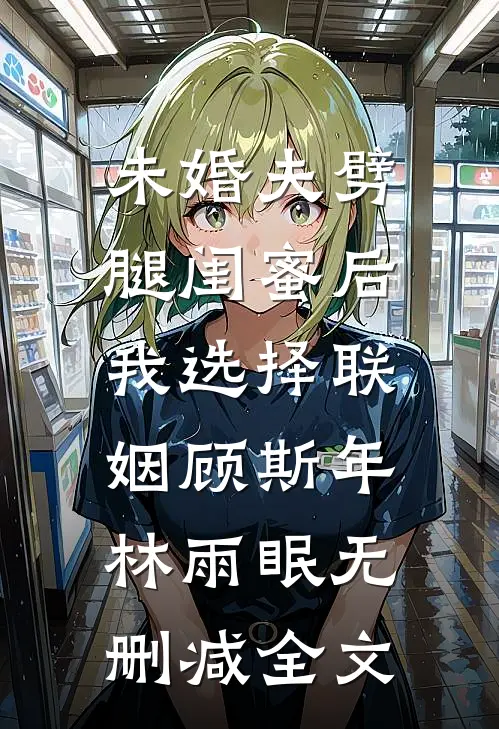 未婚夫劈腿闺蜜后，我选择联姻顾斯年林雨眠无删减全文
