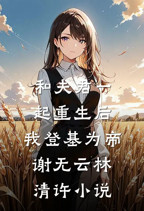 和夫君一起重生后，我登基为帝谢无云林清许小说