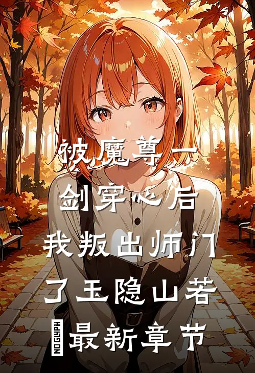 被魔尊一剑穿心后，我叛出师门了玉隐山若婳最新章节