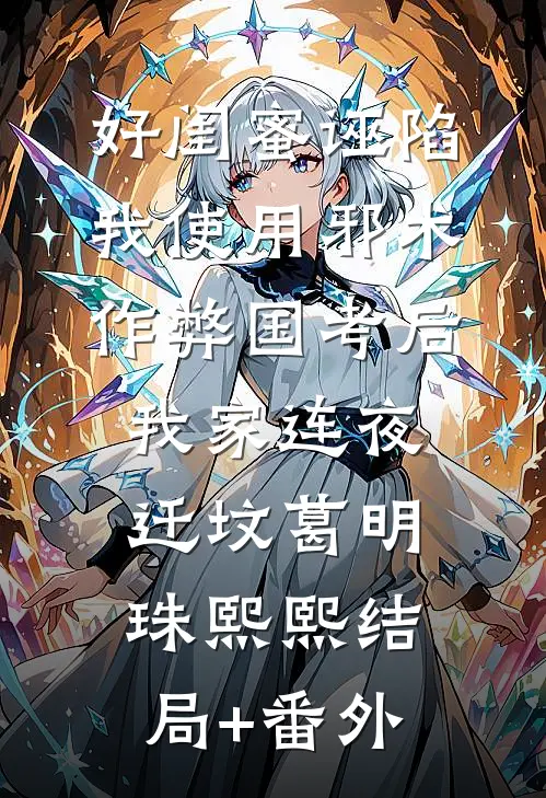 好闺蜜诬陷我使用邪术作弊国考后，我家连夜迁坟葛明珠熙熙结局+番外
