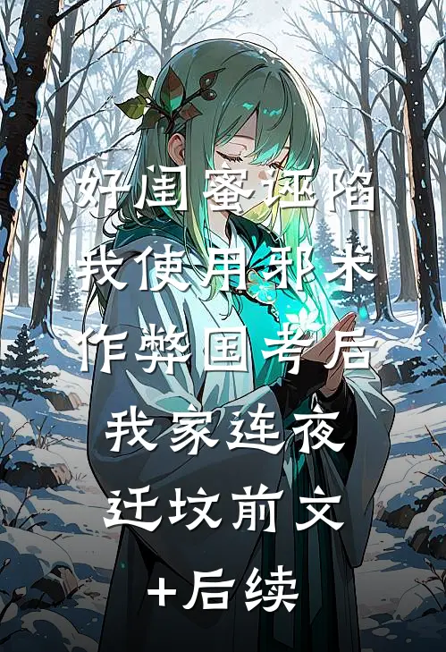 好闺蜜诬陷我使用邪术作弊国考后，我家连夜迁坟前文+后续