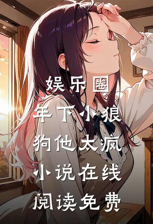 娱乐圈：年下小狼狗他太疯小说在线阅读免费