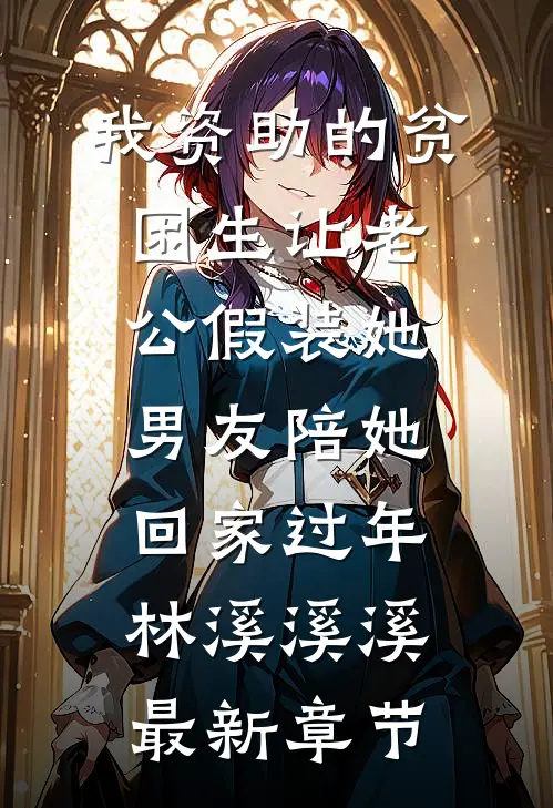 我资助的贫困生让老公假装她男友陪她回家过年林溪溪溪最新章节