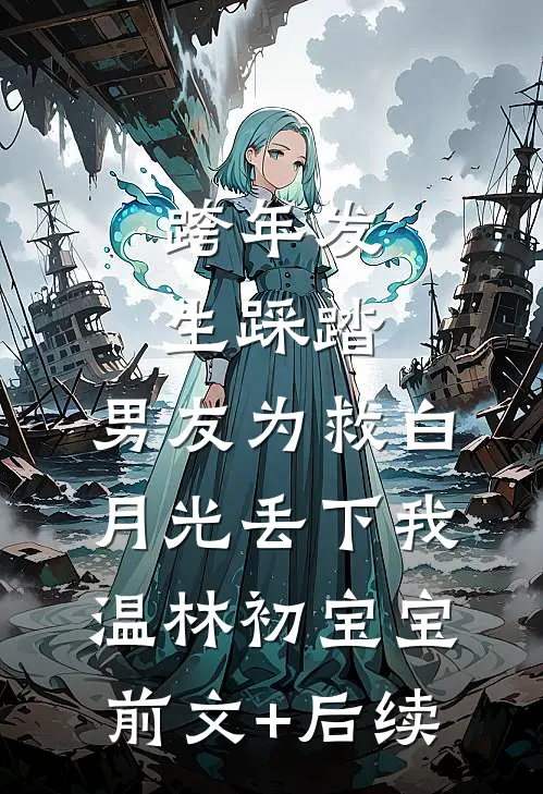 跨年发生踩踏，男友为救白月光丢下我温林初宝宝前文+后续
