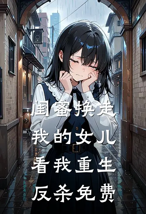 闺蜜换走我的女儿，看我重生反杀免费