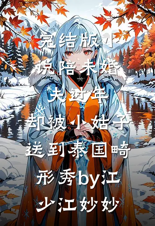 完结版小说陪未婚夫过年，却被小姑子送到泰国畸形秀by江少江妙妙