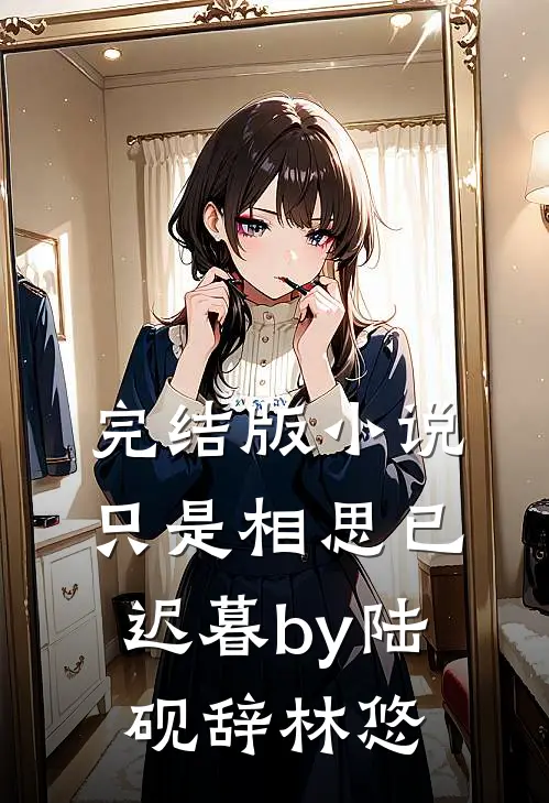完结版小说只是相思已迟暮by陆砚辞林悠