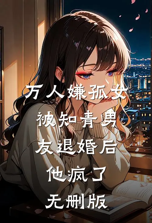 万人嫌孤女被知青男友退婚后，他疯了无删版
