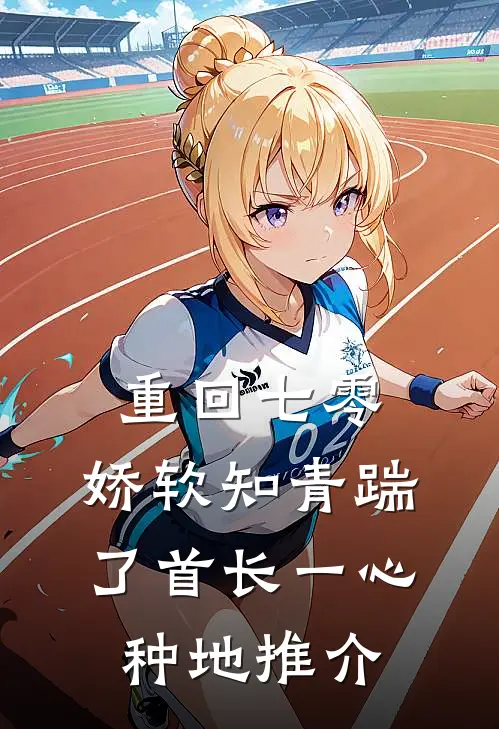 重回七零，娇软知青踹了首长一心种地推介