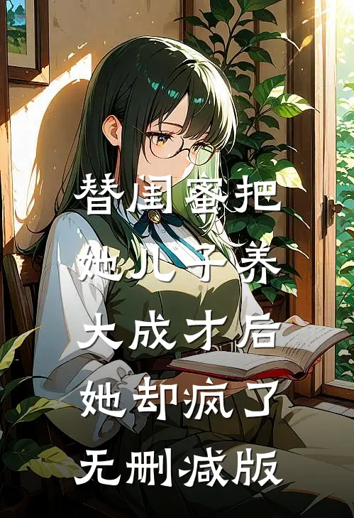 替闺蜜把她儿子养大成才后，她却疯了无删减版