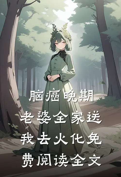 脑癌晚期，老婆全家送我去火化免费阅读全文