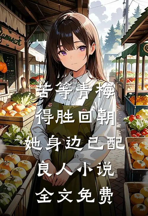 苦等青梅得胜回朝，她身边已配良人小说全文免费