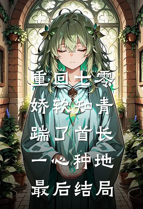 重回七零，娇软知青踹了首长一心种地最后结局