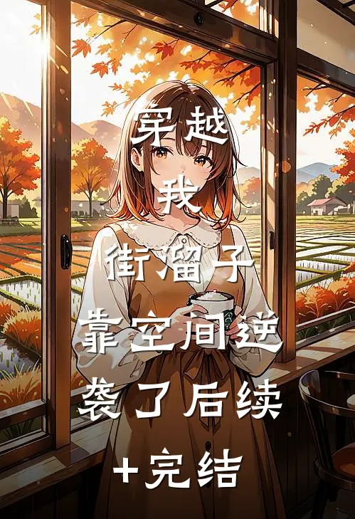 穿越：我，街溜子，靠空间逆袭了后续+完结