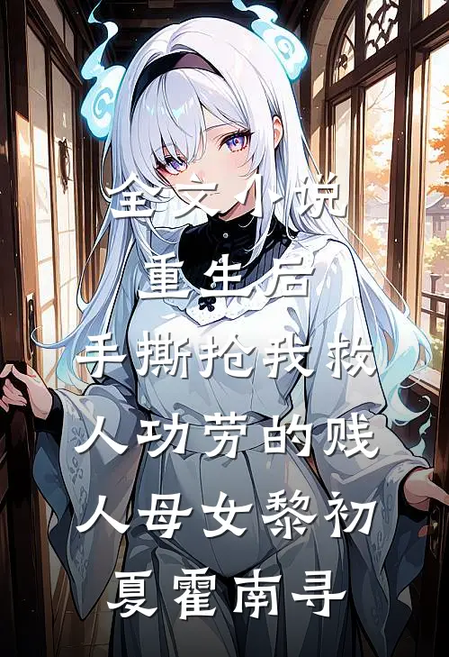 全文小说重生后，手撕抢我救人功劳的贱人母女黎初夏霍南寻