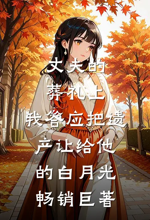 丈夫的葬礼上，我答应把遗产让给他的白月光畅销巨著