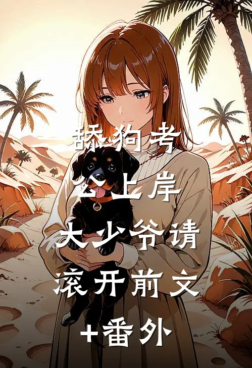 舔狗考公上岸，大少爷请滚开前文+番外