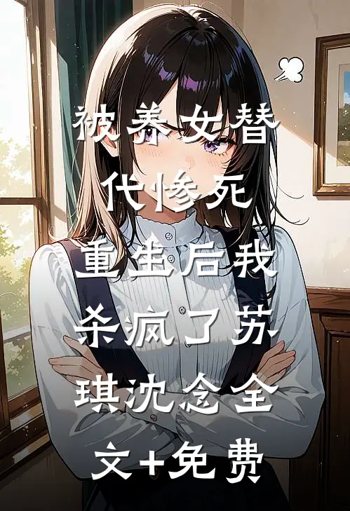 被养女替代惨死，重生后我杀疯了苏琪沈念全文+免费