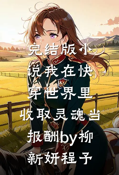 完结版小说我在快穿世界里，收取灵魂当报酬by柳新妍程予