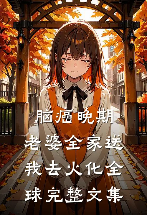 脑癌晚期，老婆全家送我去火化全球完整文集