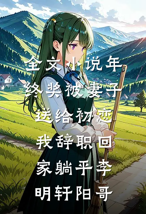 全文小说年终奖被妻子送给初恋，我辞职回家躺平李明轩阳哥
